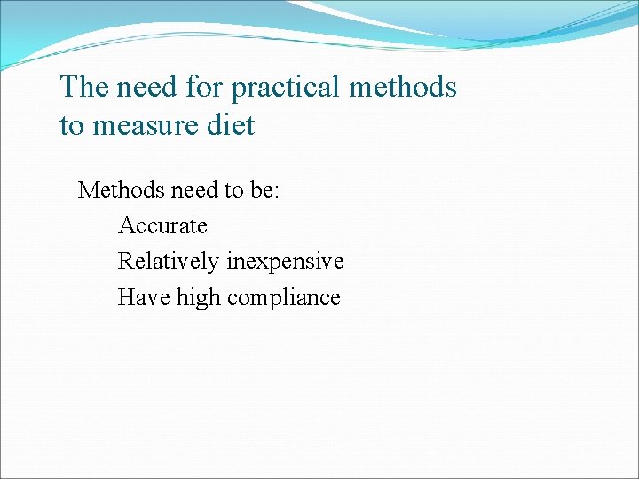 The need for practical methods to measure diet Methods need to be: Accurate Relatively