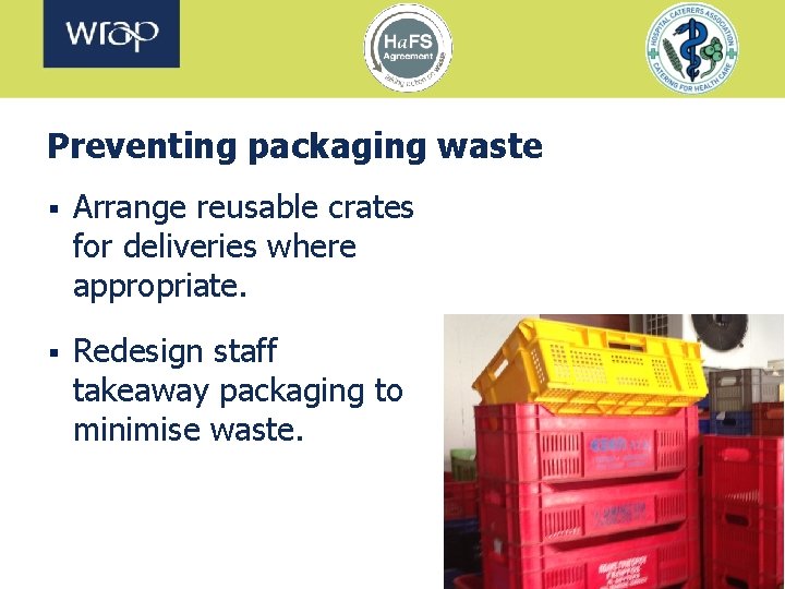 Preventing packaging waste § Arrange reusable crates for deliveries where appropriate. § Redesign staff