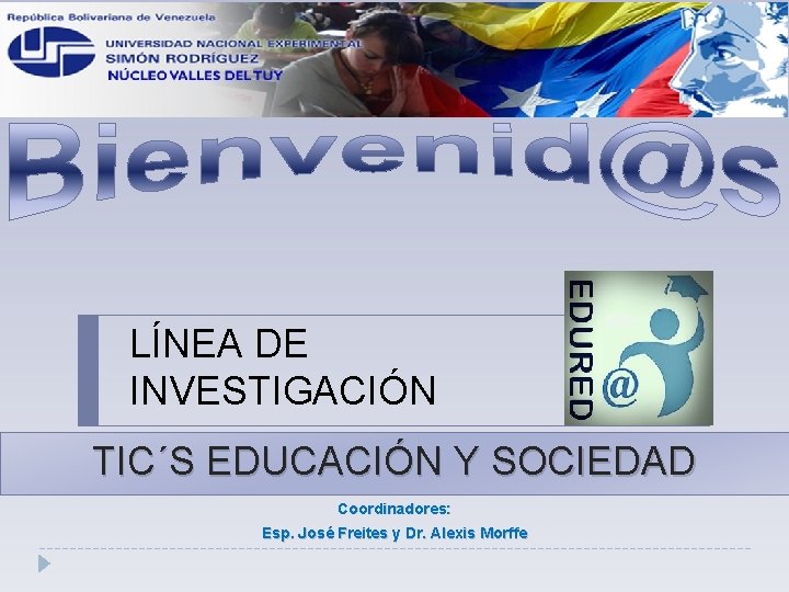 LÍNEA DE INVESTIGACIÓN TIC´S EDUCACIÓN Y SOCIEDAD Coordinadores: Esp. José Freites y Dr. Alexis