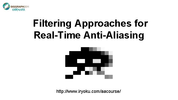 Filtering Approaches for Real-Time Anti-Aliasing http: //www. iryoku. com/aacourse/ 