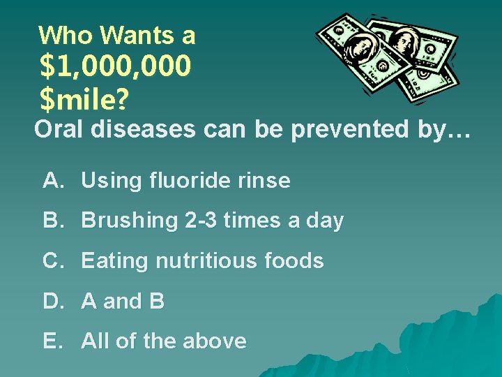 Who Wants a $1, 000 $mile? Oral diseases can be prevented by… A. Using