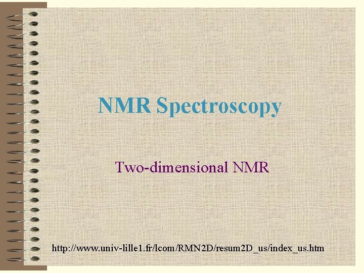 NMR Spectroscopy Two-dimensional NMR http: //www. univ-lille 1. fr/lcom/RMN 2 D/resum 2 D_us/index_us. htm
