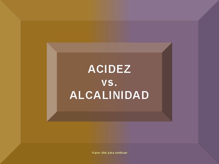 ACIDEZ vs. ALCALINIDAD Hacer click para continuar 