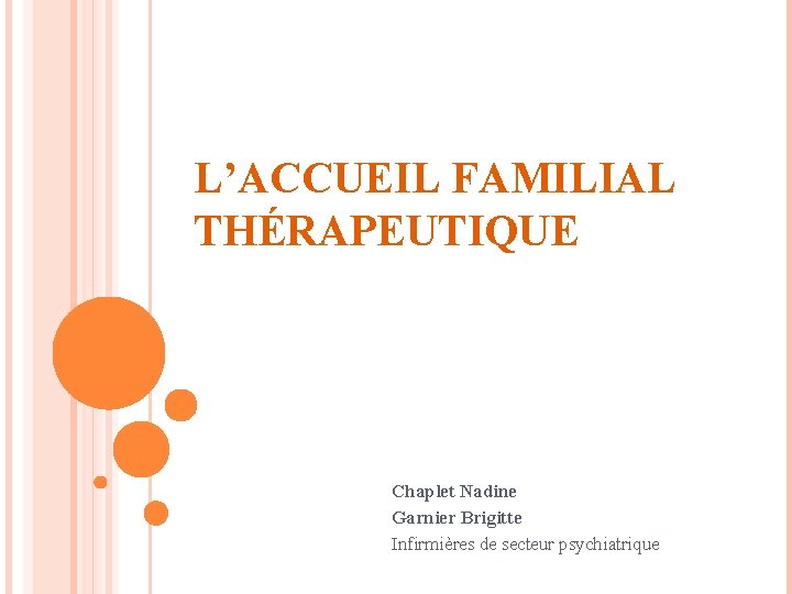 L’ACCUEIL FAMILIAL THÉRAPEUTIQUE Chaplet Nadine Garnier Brigitte Infirmières de secteur psychiatrique 