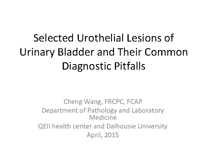 Selected Urothelial Lesions of Urinary Bladder and Their Common Diagnostic Pitfalls Cheng Wang, FRCPC,
