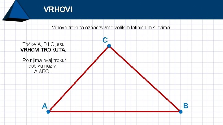 VRHOVI Vrhove trokuta označavamo velikim latiničnim slovima. Točke A, B i C jesu VRHOVI