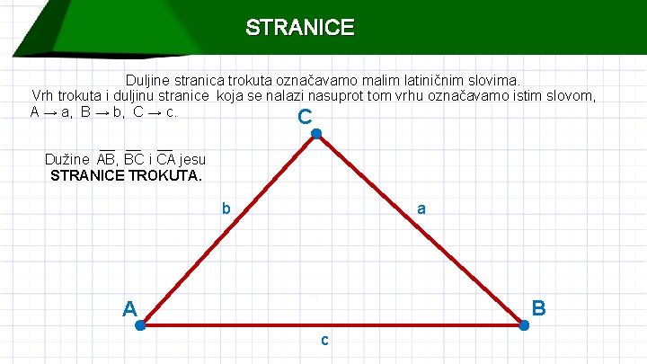 STRANICE Duljine stranica trokuta označavamo malim latiničnim slovima. Vrh trokuta i duljinu stranice koja