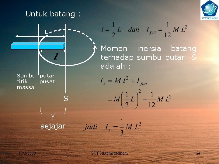 Untuk batang : L Momen inersia batang terhadap sumbu putar S adalah : Sumbu