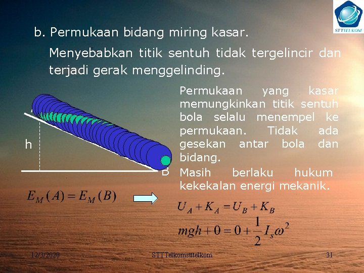 b. Permukaan bidang miring kasar. Menyebabkan titik sentuh tidak tergelincir dan terjadi gerak menggelinding.