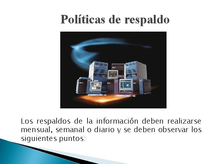Políticas de respaldo Los respaldos de la información deben realizarse mensual, semanal o diario Políticas de respaldo Los respaldos de la información deben realizarse mensual, semanal o diario