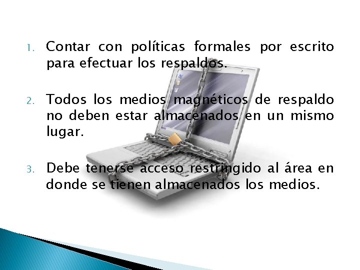 1. Contar con políticas formales por escrito para efectuar los respaldos. 2. Todos los 1. Contar con políticas formales por escrito para efectuar los respaldos. 2. Todos los