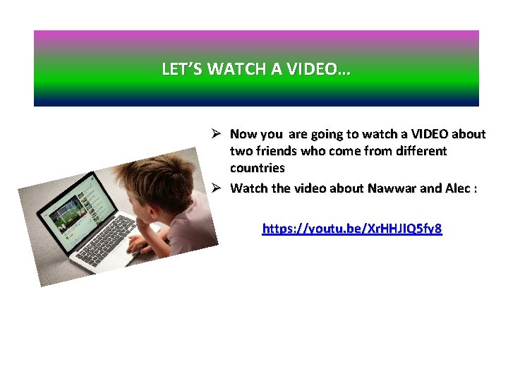 LET’S WATCH A VIDEO… Ø Now you are going to watch a VIDEO about