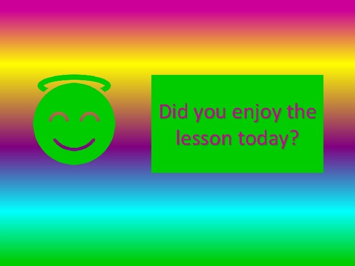 Did you enjoy the lesson today? 