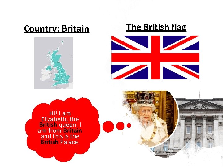 Country: Britain Hi! I am Elizabeth, the British queen. I am from Britain and