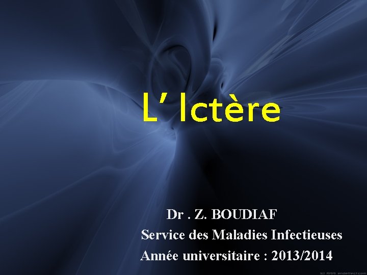 L’ Ictère Dr. Z. BOUDIAF Service des Maladies Infectieuses Année universitaire : 2013/2014 