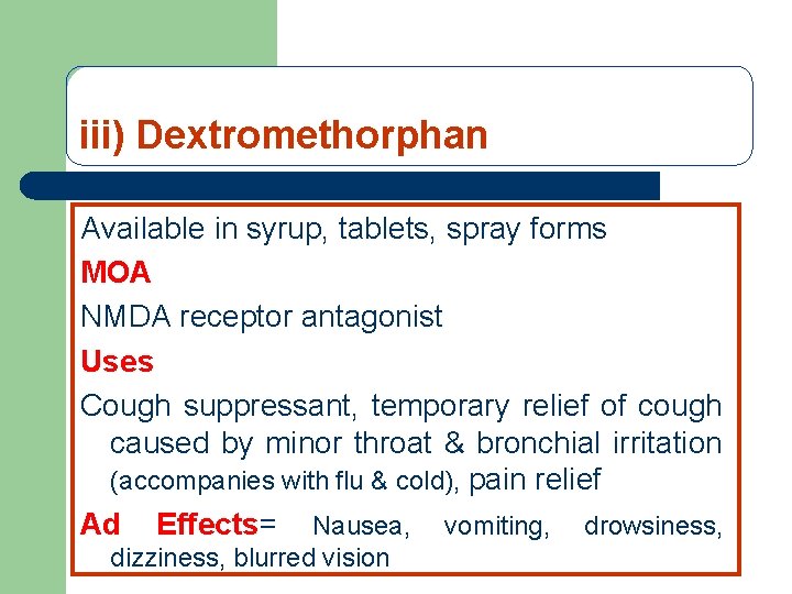 iii) Dextromethorphan Available in syrup, tablets, spray forms MOA NMDA receptor antagonist Uses Cough