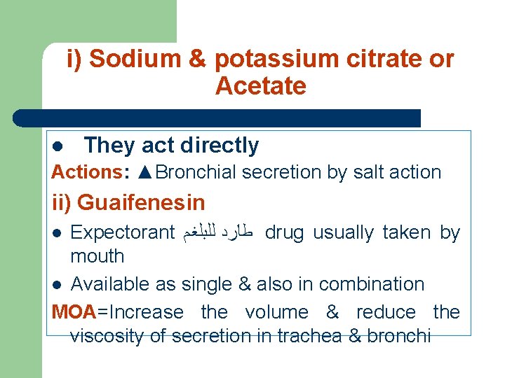 i) Sodium & potassium citrate or Acetate l They act directly Actions: ▲Bronchial secretion