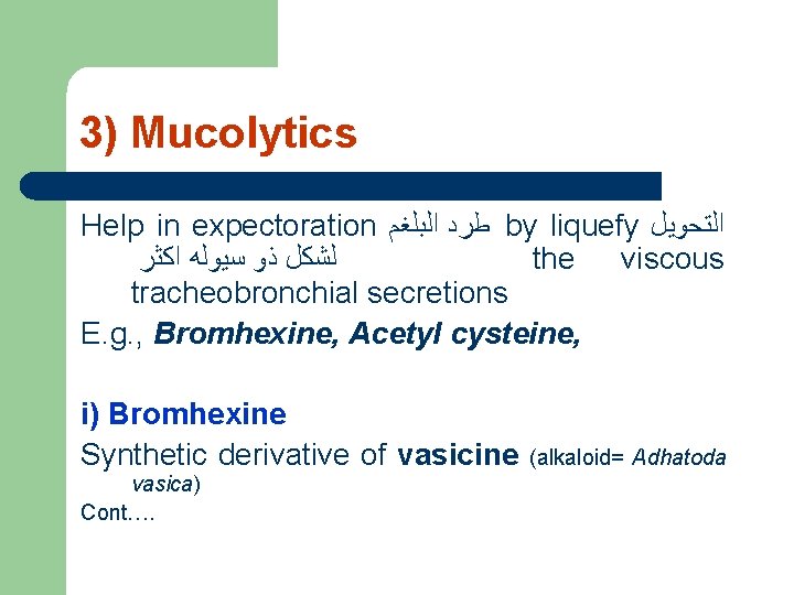 3) Mucolytics Help in expectoration ﻃﺮﺩ ﺍﻟﺒﻠﻐﻢ by liquefy ﺍﻟﺘﺤﻮﻳﻞ ﻟﺸﻜﻞ ﺫﻭ ﺳﻴﻮﻟﻪ ﺍﻛﺜﺮ