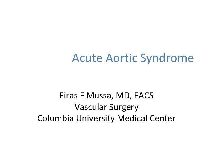 Acute Aortic Syndrome Firas F Mussa, MD, FACS Vascular Surgery Columbia University Medical Center