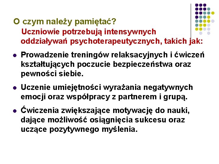 O czym należy pamiętać? Uczniowie potrzebują intensywnych oddziaływań psychoterapeutycznych, takich jak: l Prowadzenie treningów