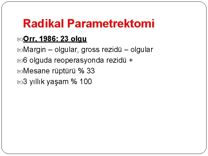 Radikal Parametrektomi Orr, 1986: 23 olgu Margin – olgular, gross rezidü – olgular 6