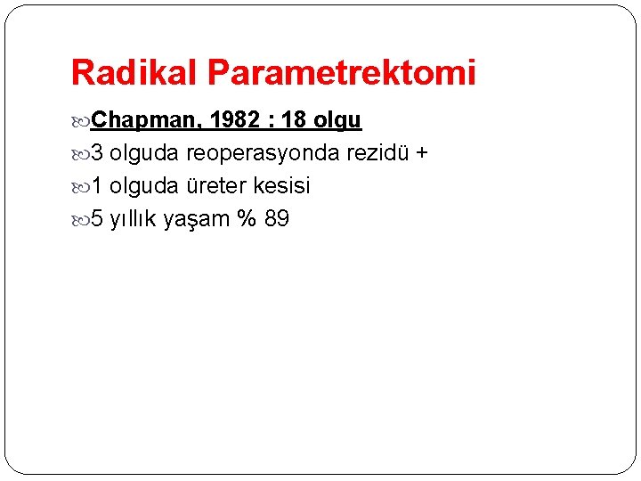 Radikal Parametrektomi Chapman, 1982 : 18 olgu 3 olguda reoperasyonda rezidü + 1 olguda