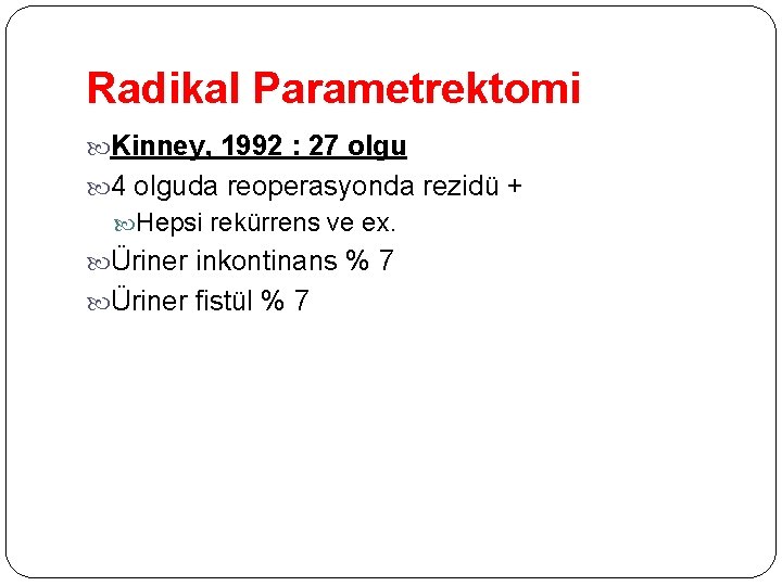 Radikal Parametrektomi Kinney, 1992 : 27 olgu 4 olguda reoperasyonda rezidü + Hepsi rekürrens