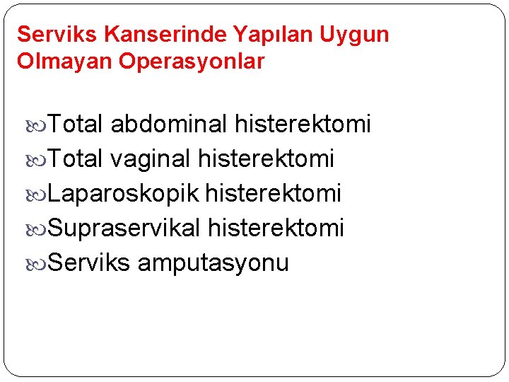 Serviks Kanserinde Yapılan Uygun Olmayan Operasyonlar Total abdominal histerektomi Total vaginal histerektomi Laparoskopik histerektomi