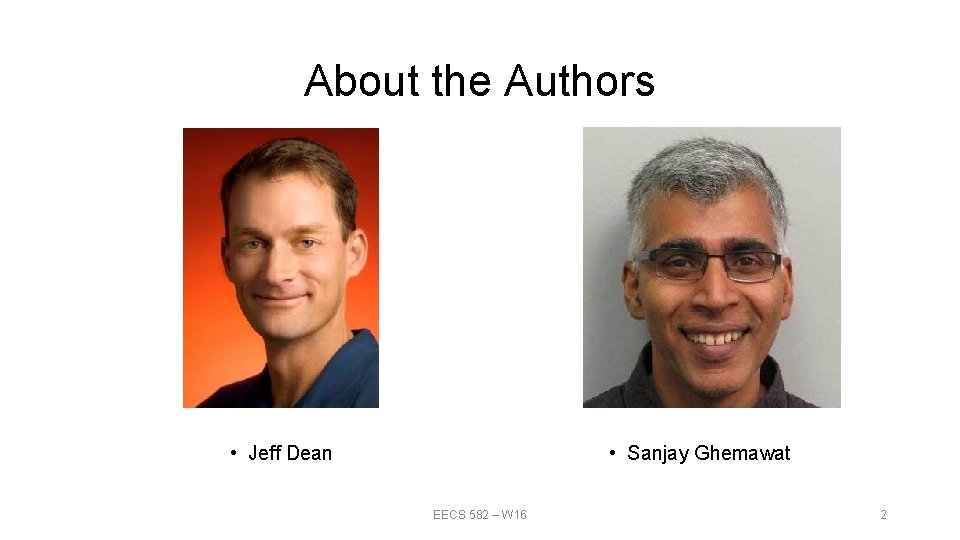 About the Authors • Jeff Dean • Sanjay Ghemawat EECS 582 – W 16