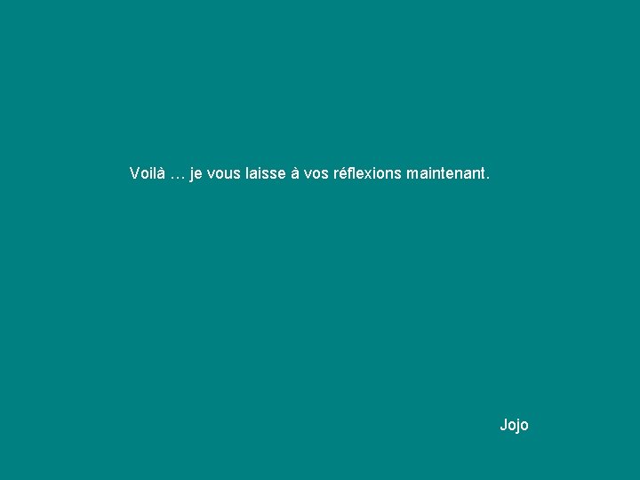 Voilà … je vous laisse à vos réflexions maintenant. Jojo 