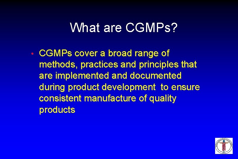 What are CGMPs? • CGMPs cover a broad range of methods, practices and principles