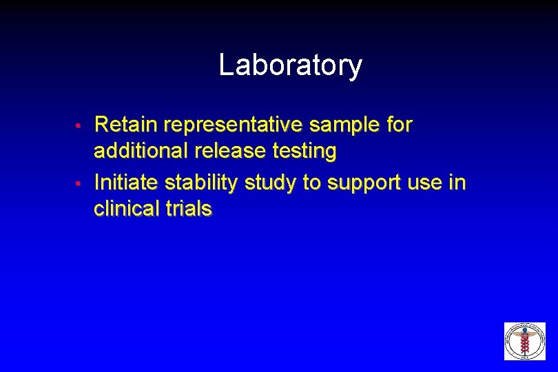 Laboratory Retain representative sample for additional release testing • Initiate stability study to support