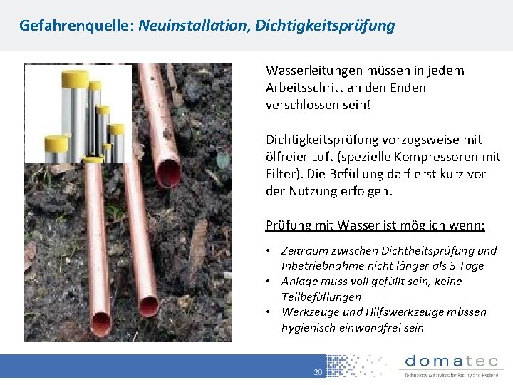 Gefahrenquelle: Neuinstallation, Dichtigkeitsprüfung Wasserleitungen müssen in jedem Arbeitsschritt an den Enden verschlossen sein! Dichtigkeitsprüfung