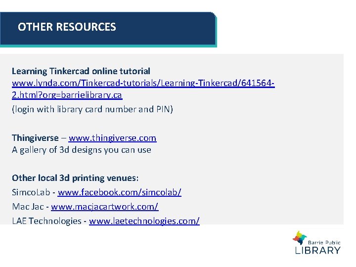 OTHER RESOURCES Learning Tinkercad online tutorial www. lynda. com/Tinkercad-tutorials/Learning-Tinkercad/6415642. html? org=barrielibrary. ca (login with OTHER RESOURCES Learning Tinkercad online tutorial www. lynda. com/Tinkercad-tutorials/Learning-Tinkercad/6415642. html? org=barrielibrary. ca (login with