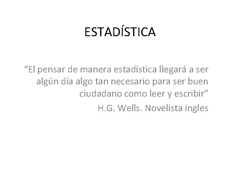 ESTADÍSTICA “El pensar de manera estadística llegará a ser algún día algo tan necesario