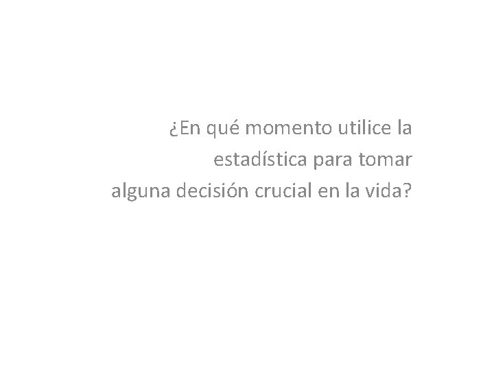 ¿En qué momento utilice la estadística para tomar alguna decisión crucial en la vida?