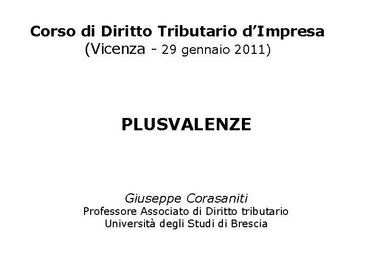 Corso di Diritto Tributario d’Impresa (Vicenza - 29 gennaio 2011) PLUSVALENZE Giuseppe Corasaniti Professore