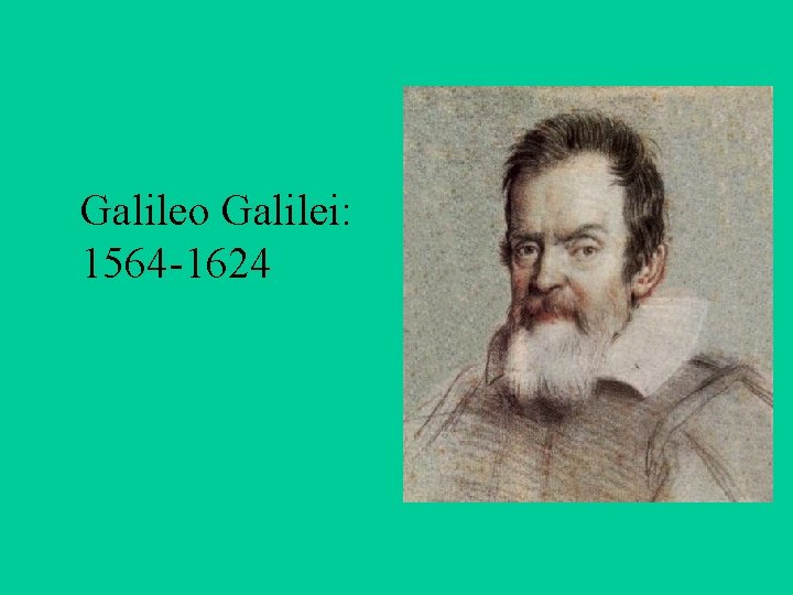 Galileo Galilei: 1564 -1624 