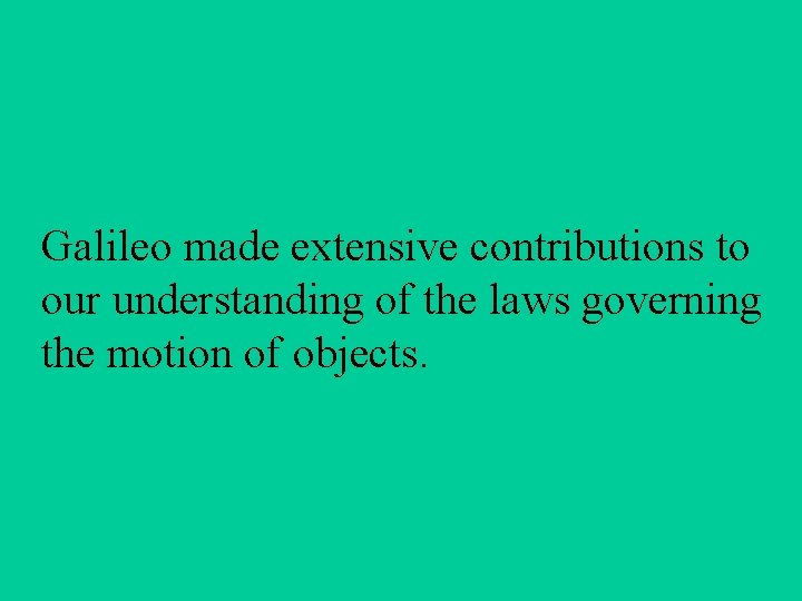 Galileo made extensive contributions to our understanding of the laws governing the motion of