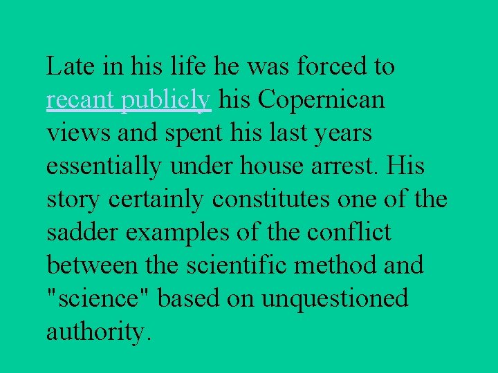 Late in his life he was forced to recant publicly his Copernican views and