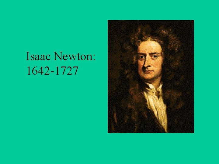 Isaac Newton: 1642 -1727 
