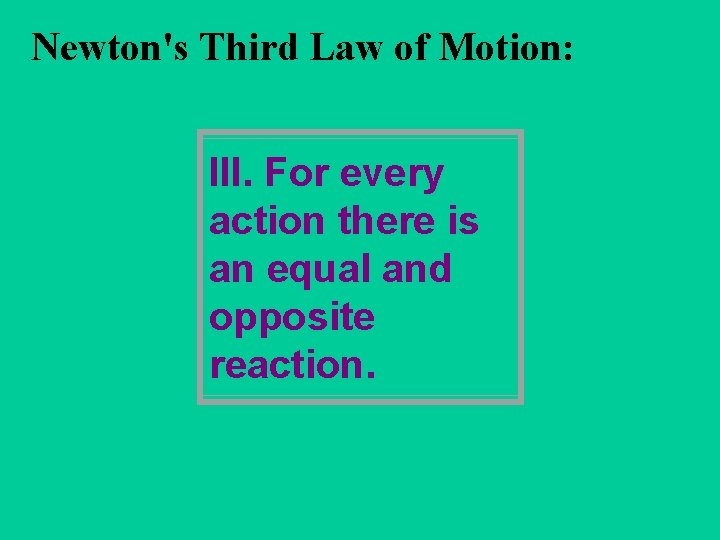 Newton's Third Law of Motion: III. For every action there is an equal and
