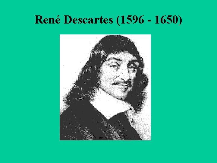 René Descartes (1596 - 1650) 