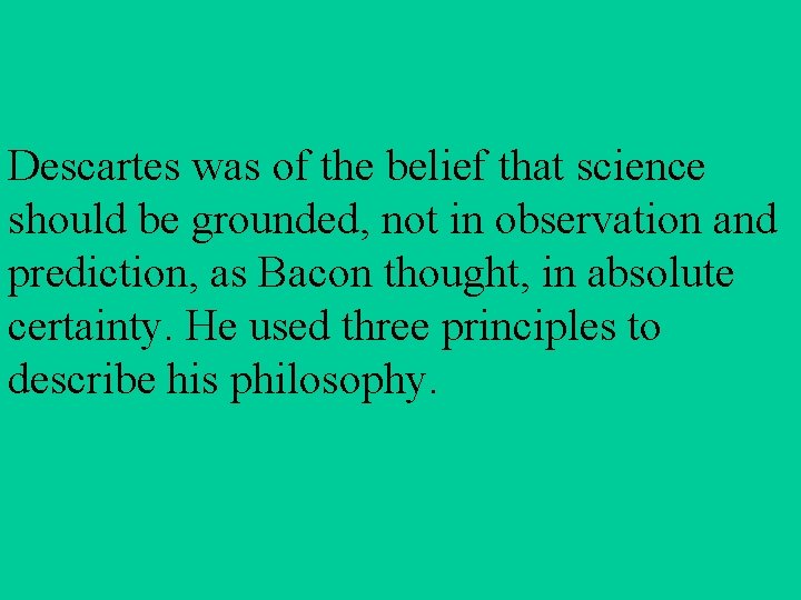 Descartes was of the belief that science should be grounded, not in observation and