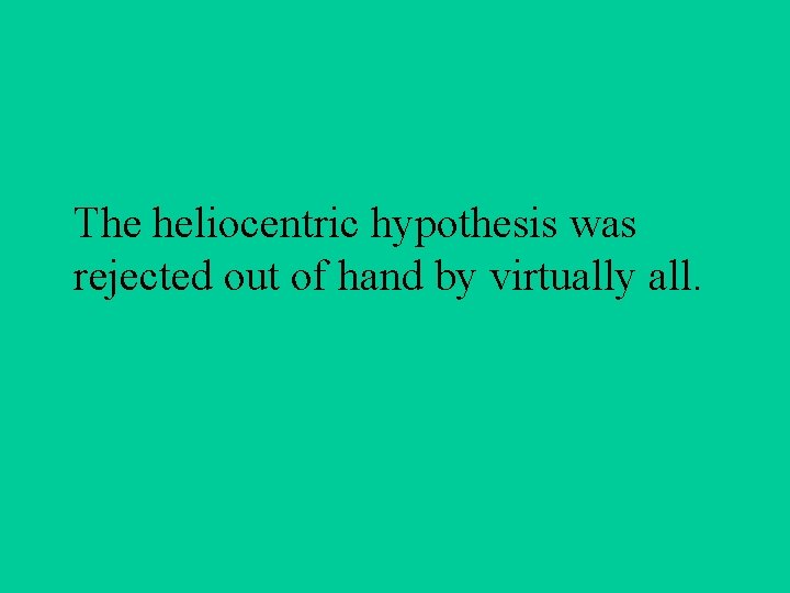 The heliocentric hypothesis was rejected out of hand by virtually all. 