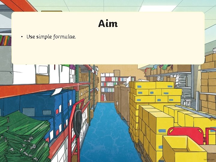 Aim • Use simple formulae. 