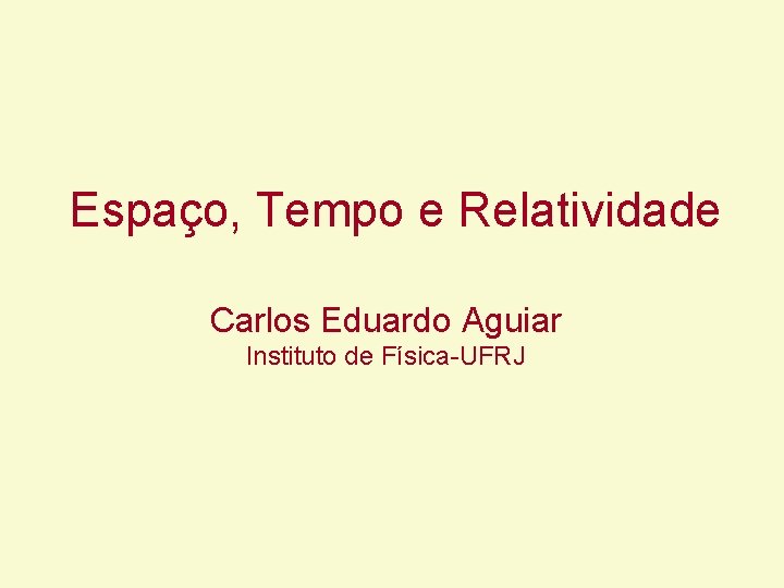 Espaço, Tempo e Relatividade Carlos Eduardo Aguiar Instituto de Física-UFRJ Espaço, Tempo e Relatividade Carlos Eduardo Aguiar Instituto de Física-UFRJ