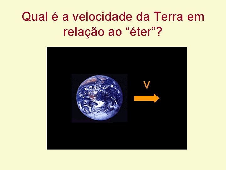 Qual é a velocidade da Terra em relação ao “éter”? V Qual é a velocidade da Terra em relação ao “éter”? V