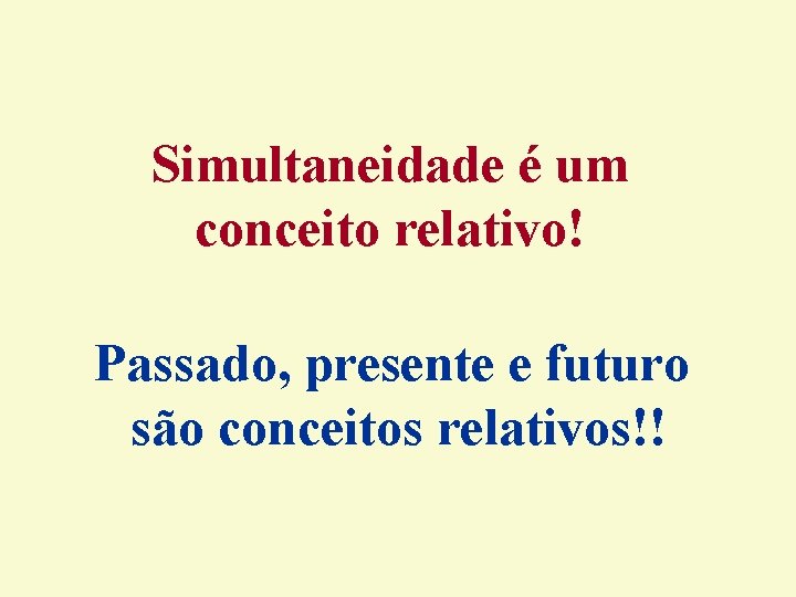 Simultaneidade é um conceito relativo! Passado, presente e futuro são conceitos relativos!! Simultaneidade é um conceito relativo! Passado, presente e futuro são conceitos relativos!!