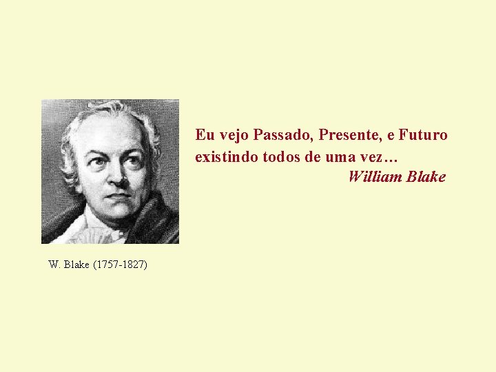 Eu vejo Passado, Presente, e Futuro existindo todos de uma vez… William Blake W. Eu vejo Passado, Presente, e Futuro existindo todos de uma vez… William Blake W.